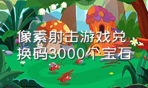 像素射击游戏兑换码3000个宝石（像素射击最新钻石兑换码）