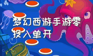 梦幻西游手游零投入单开（梦幻西游手游网易官方正版）