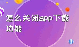 怎么关闭app下载功能