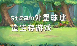 steam外星球建造生存游戏（steam单机生存建造免费游戏）