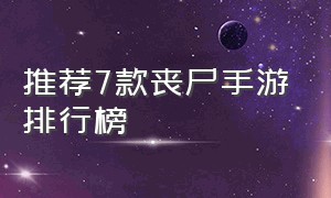 推荐7款丧尸手游排行榜（十大丧尸手游排行榜单机）