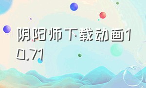 阴阳师下载动画10.71