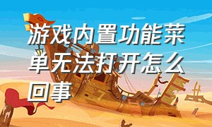 游戏内置功能菜单无法打开怎么回事