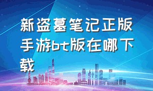 新盗墓笔记正版手游bt版在哪下载（新盗墓笔记正版手游bt版在哪下载啊）