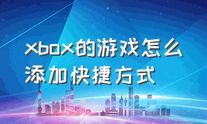 xbox的游戏怎么添加快捷方式