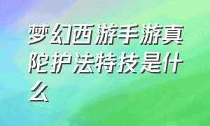 梦幻西游手游真陀护法特技是什么