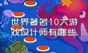 世界著名10大游戏设计师有哪些