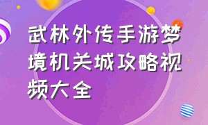 武林外传手游梦境机关城攻略视频大全