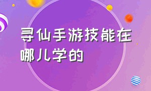 寻仙手游技能在哪儿学的