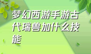 梦幻西游手游古代瑞兽加什么技能