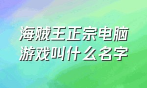 海贼王正宗电脑游戏叫什么名字