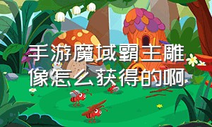 手游魔域霸主雕像怎么获得的啊