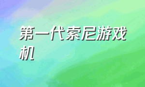 第一代索尼游戏机（第一代索尼游戏机型号）