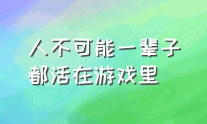 人不可能一辈子都活在游戏里