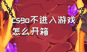 csgo不进入游戏怎么开箱（csgo怎么不进游戏开箱子）