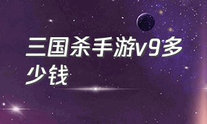 三国杀手游v9多少钱