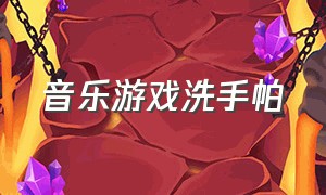 音乐游戏洗手帕（音乐游戏洗手帕教案反思）