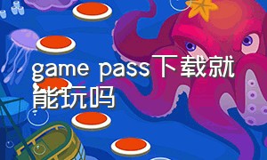 game pass下载就能玩吗