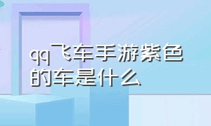 qq飞车手游紫色的车是什么