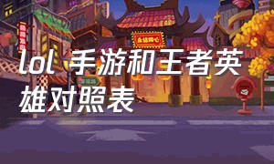 lol 手游和王者英雄对照表