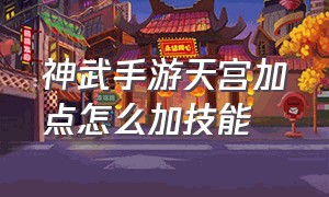 神武手游天宫加点怎么加技能（神武手游天宫加点详解最新完整版）