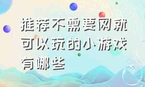 推荐不需要网就可以玩的小游戏有哪些（推荐不需要网就可以玩的小游戏有哪些呢）