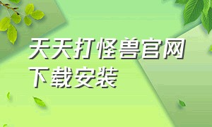 天天打怪兽官网下载安装（天天打怪兽官网下载安装最新版）