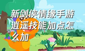 新剑侠情缘手游逍遥技能加点怎么加