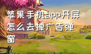 苹果手机app开屏怎么去掉广告弹窗