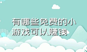 有哪些免费的小游戏可以赚钱（可以真正赚钱的小游戏有什么）