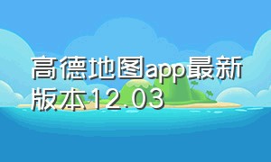 高德地图app最新版本12.03