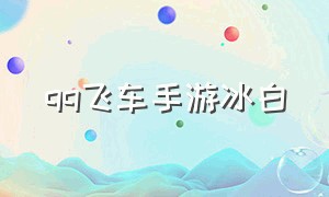 qq飞车手游冰白（qq飞车手游最有手感的漂焰）