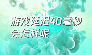 游戏延迟40毫秒会怎样呢（降低游戏延迟到10毫秒）