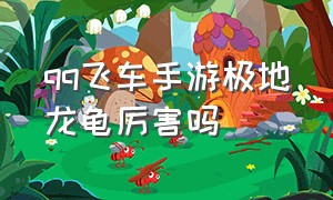 QQ飞车手游极地龙龟厉害吗