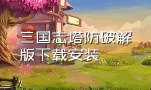 三国志塔防破解版下载安装（三国志塔防2安卓版下载）