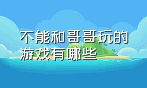 不能和哥哥玩的游戏有哪些