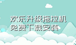 欢乐升级拖拉机免费下载安装