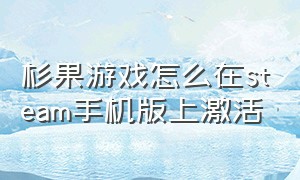 杉果游戏怎么在steam手机版上激活