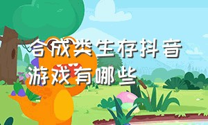 合成类生存抖音游戏有哪些