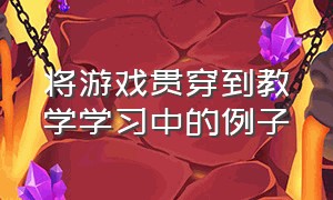 将游戏贯穿到教学学习中的例子