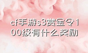 cf手游s3赏金令100级有什么奖励