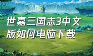 世嘉三国志3中文版如何电脑下载（三国志3单机版下载入口）