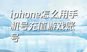 iphone怎么用手机号充值游戏账号