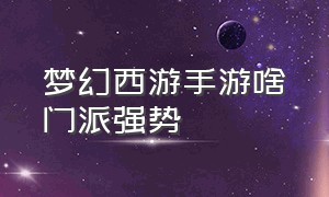 梦幻西游手游啥门派强势（梦幻西游手游哪个门派适合平民玩）