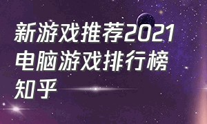 新游戏推荐2021 电脑游戏排行榜知乎