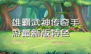 雄霸武神传奇手游最新版特色（永恒屠龙3d传奇直播手游推荐）