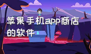 苹果手机app商店的软件（苹果商店app下载入口）