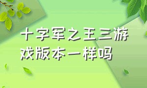 十字军之王三游戏版本一样吗（十字军之王3是单机游戏吗）