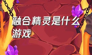 融合精灵是什么游戏