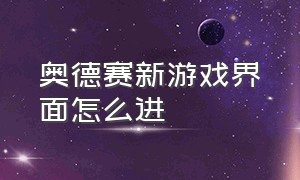 奥德赛新游戏界面怎么进（奥德赛游戏进度没了怎么找回来）